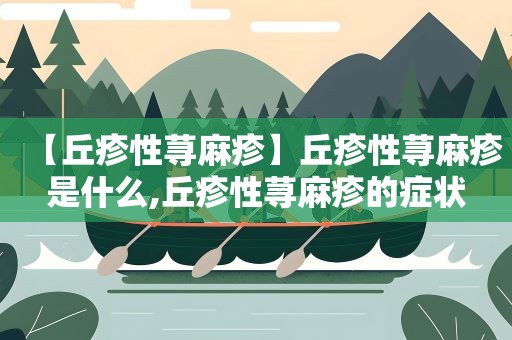 【丘疹性荨麻疹】丘疹性荨麻疹是什么,丘疹性荨麻疹的症状