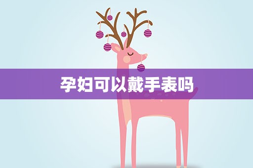 孕妇可以戴手表吗