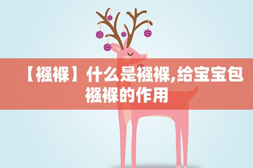 【襁褓】什么是襁褓,给宝宝包襁褓的作用