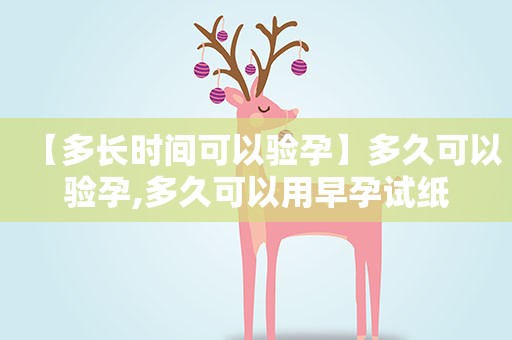 【多长时间可以验孕】多久可以验孕,多久可以用早孕试纸