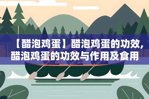 【醋泡鸡蛋】醋泡鸡蛋的功效,醋泡鸡蛋的功效与作用及食用方法