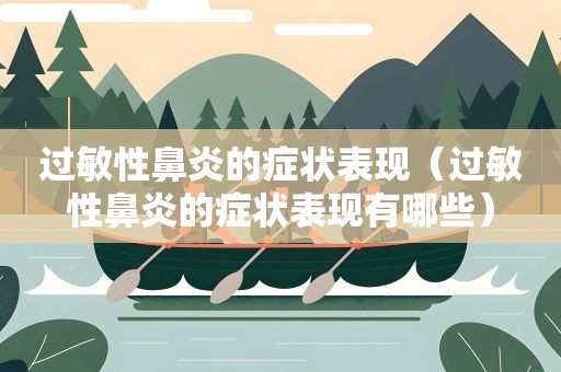 过敏性鼻炎的症状表现(过敏性鼻炎的症状表现有哪些) 过敏性鼻炎的症状表现(过敏性鼻炎的症状表现有哪些)