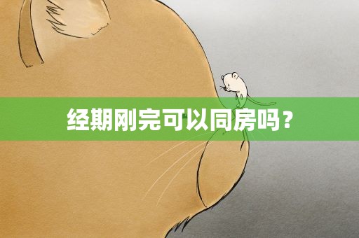 经期刚完可以同房吗？