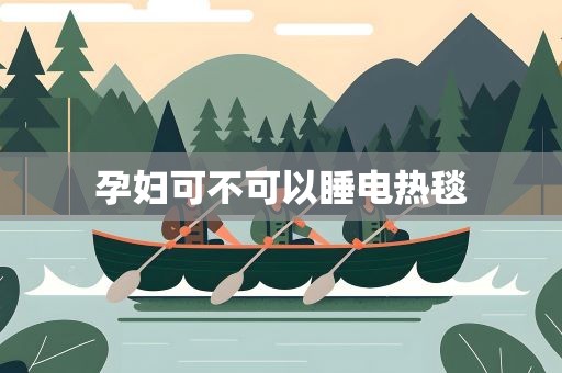 孕妇可不可以睡电热毯