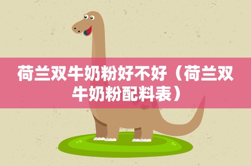 荷兰双牛奶粉好不好（荷兰双牛奶粉配料表）
