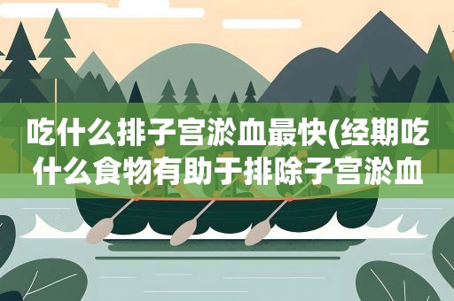 吃什么排子宫淤血最快(经期吃什么食物有助于排除子宫淤血) 吃什么排子宫淤血最快(经期吃什么食物有助于排除子宫淤血)