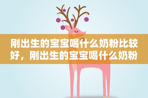 刚出生的宝宝喝什么奶粉比较好，刚出生的宝宝喝什么奶粉比较好消化