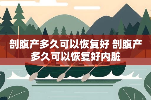 剖腹产多久可以恢复好 剖腹产多久可以恢复好内脏 剖腹产多久可以恢复好 剖腹产多久可以恢复好内脏