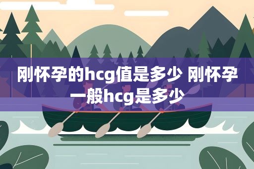 刚怀孕的hcg值是多少 刚怀孕一般hcg是多少