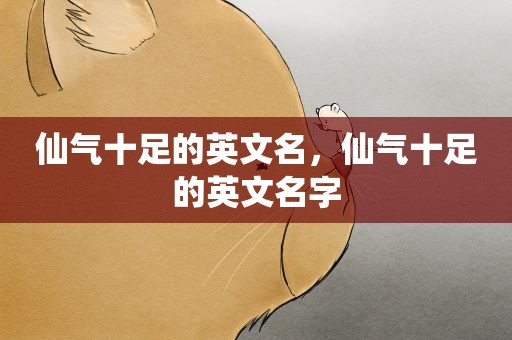 仙气十足的英文名,仙气十足的英文名字 仙气十足的英文名,仙气十足的英文名字