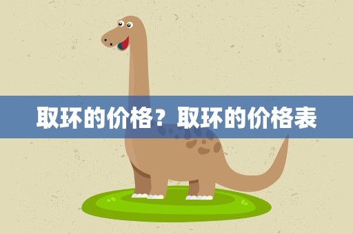 取环的价格？取环的价格表