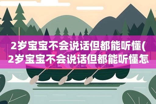 2岁宝宝不会说话但都能听懂(2岁宝宝不会说话但都能听懂怎么办) 2岁宝宝不会说话但都能听懂(2岁宝宝不会说话但都能听懂怎么办)