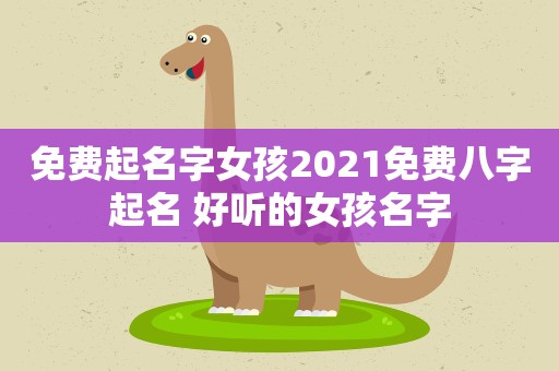 免费起名字女孩2021免费八字起名 好听的女孩名字