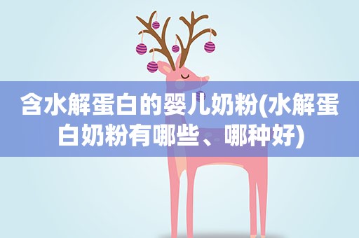 含水解蛋白的婴儿奶粉(水解蛋白奶粉有哪些、哪种好)